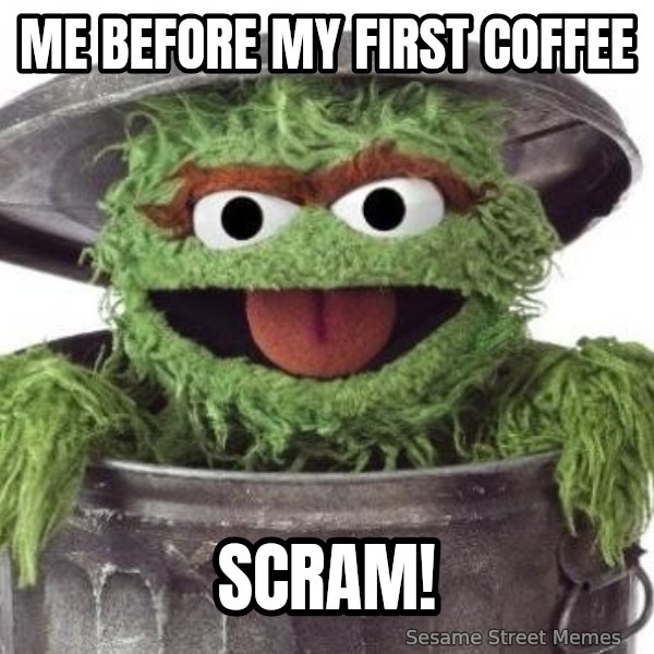 Oscar The Grouch meme: Me before my first coffee / Scram!