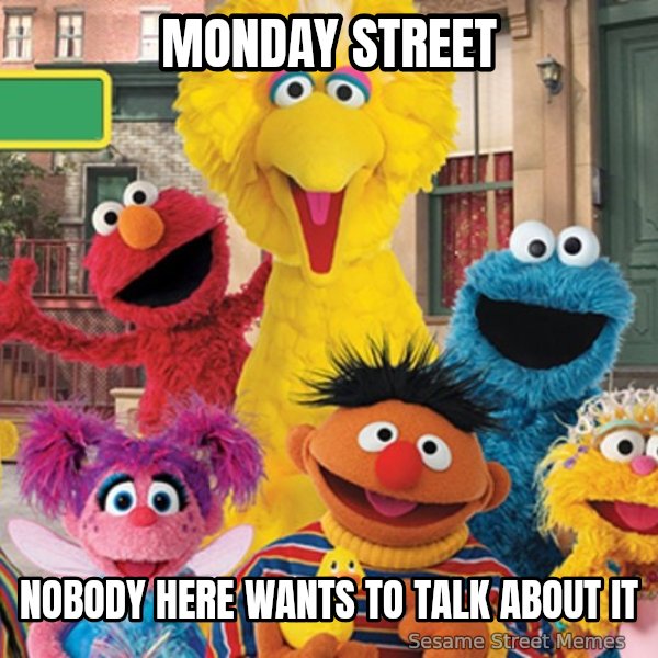 Sesame Street Sign meme: Monday Street / Nobody here wants to talk about it